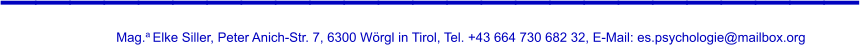 _________________________ Mag.a Elke Siller, Peter Anich-Str. 7, 6300 Wörgl in Tirol, Tel. +43 664 730 682 32, E-Mail: es.psychologie@mailbox.org