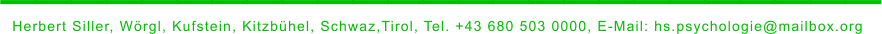 _________________________ Herbert Siller, Wörgl, Kufstein, Kitzbühel, Schwaz,Tirol, Tel. +43 680 503 0000, E-Mail: hs.psychologie@mailbox.org