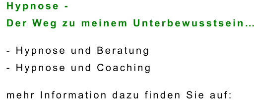 Hypnose -  Der Weg zu meinem Unterbewusstsein…  - Hypnose und Beratung  - Hypnose und Coaching  mehr Information dazu finden Sie auf: