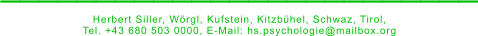 _________________________ Herbert Siller, Wörgl, Kufstein, Kitzbühel, Schwaz, Tirol,  Tel. +43 680 503 0000, E-Mail: hs.psychologie@mailbox.org