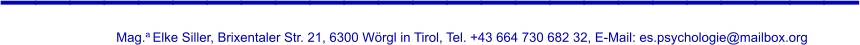 _________________________ Mag.a Elke Siller, Brixentaler Str. 21, 6300 Wörgl in Tirol, Tel. +43 664 730 682 32, E-Mail: es.psychologie@mailbox.org